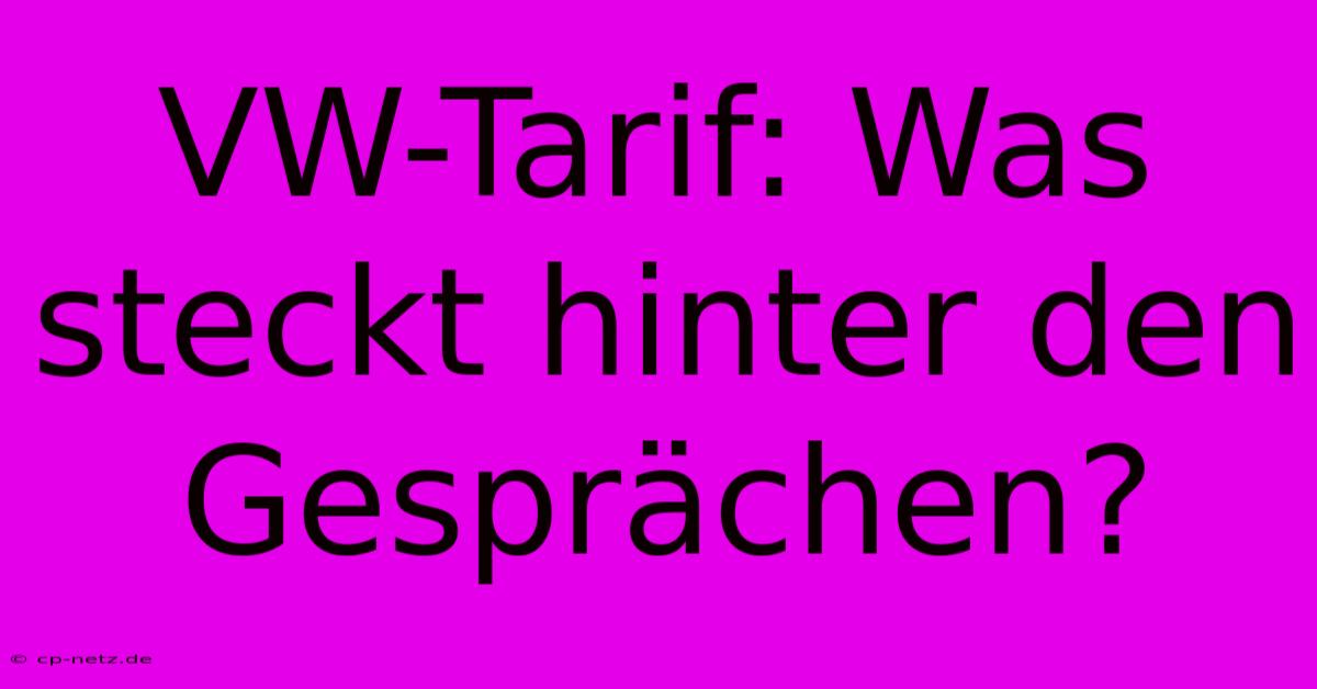 VW-Tarif: Was Steckt Hinter Den Gesprächen?