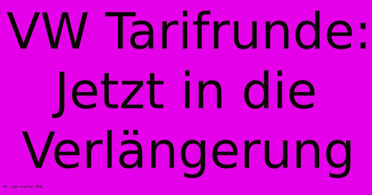 VW Tarifrunde: Jetzt In Die Verlängerung