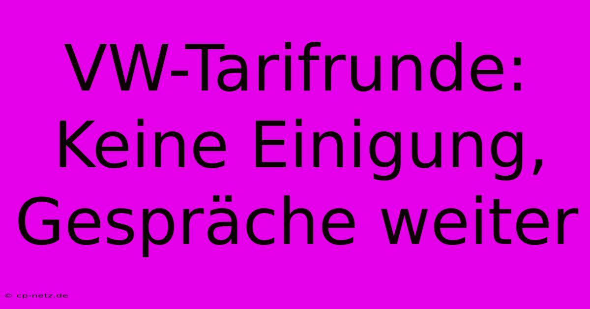 VW-Tarifrunde: Keine Einigung, Gespräche Weiter