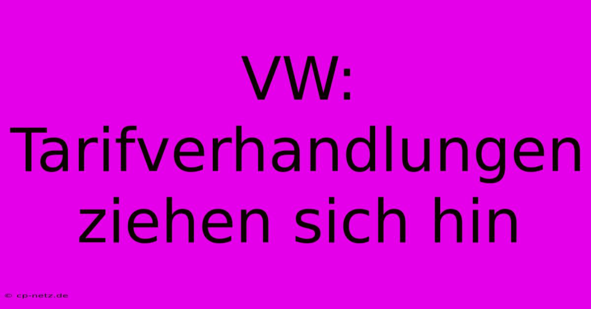 VW: Tarifverhandlungen Ziehen Sich Hin