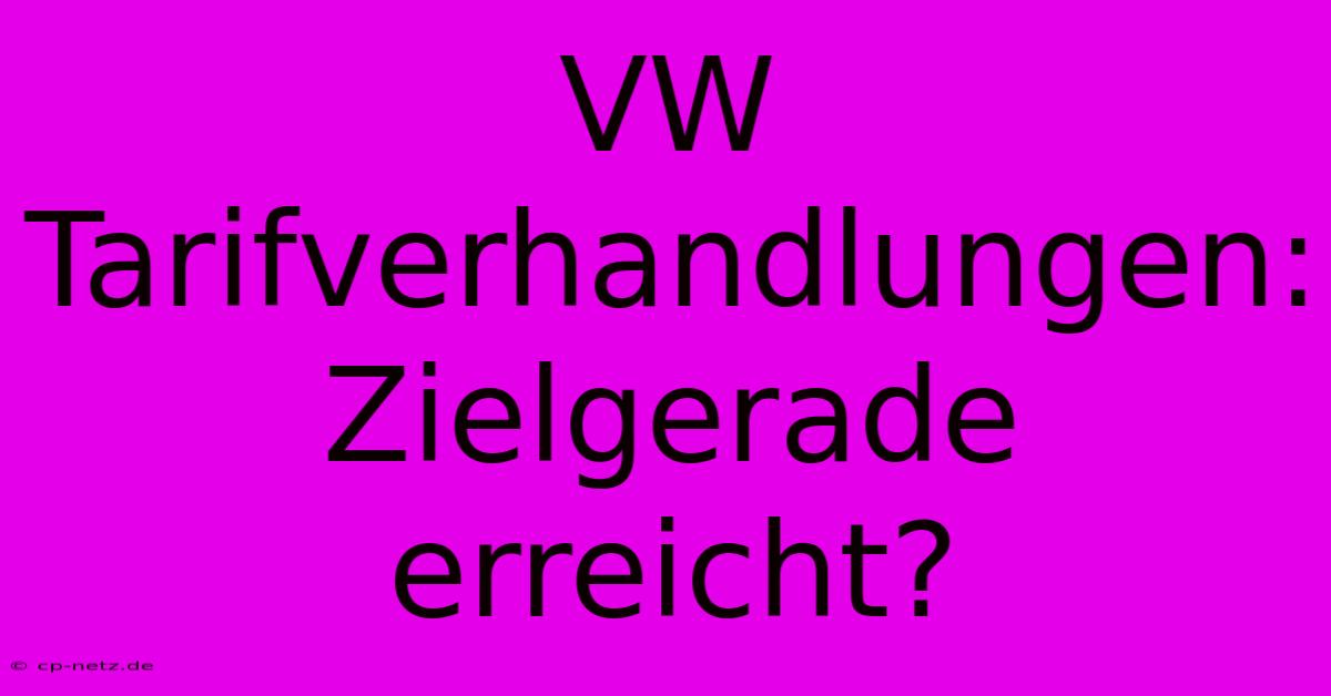 VW Tarifverhandlungen: Zielgerade Erreicht?