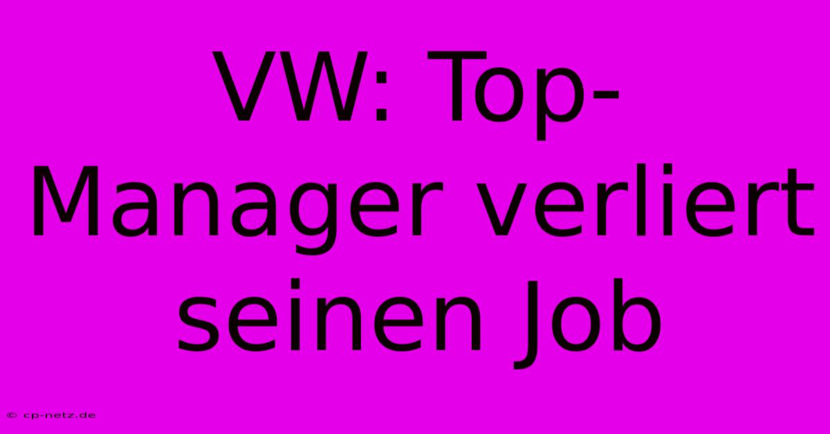 VW: Top-Manager Verliert Seinen Job