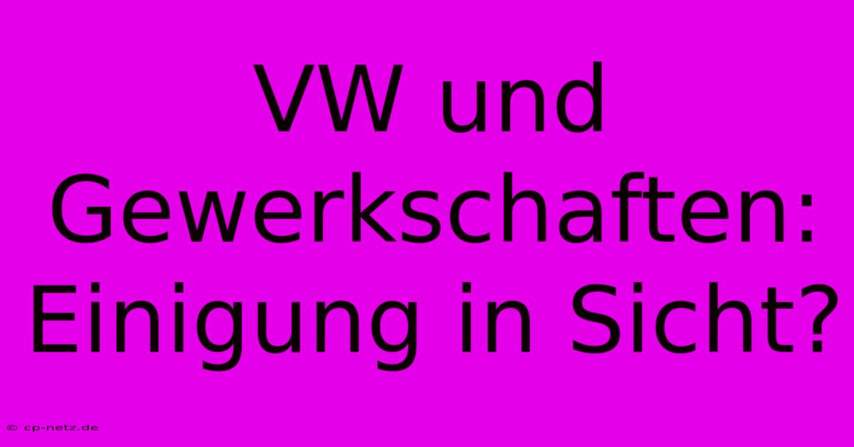 VW Und Gewerkschaften: Einigung In Sicht?