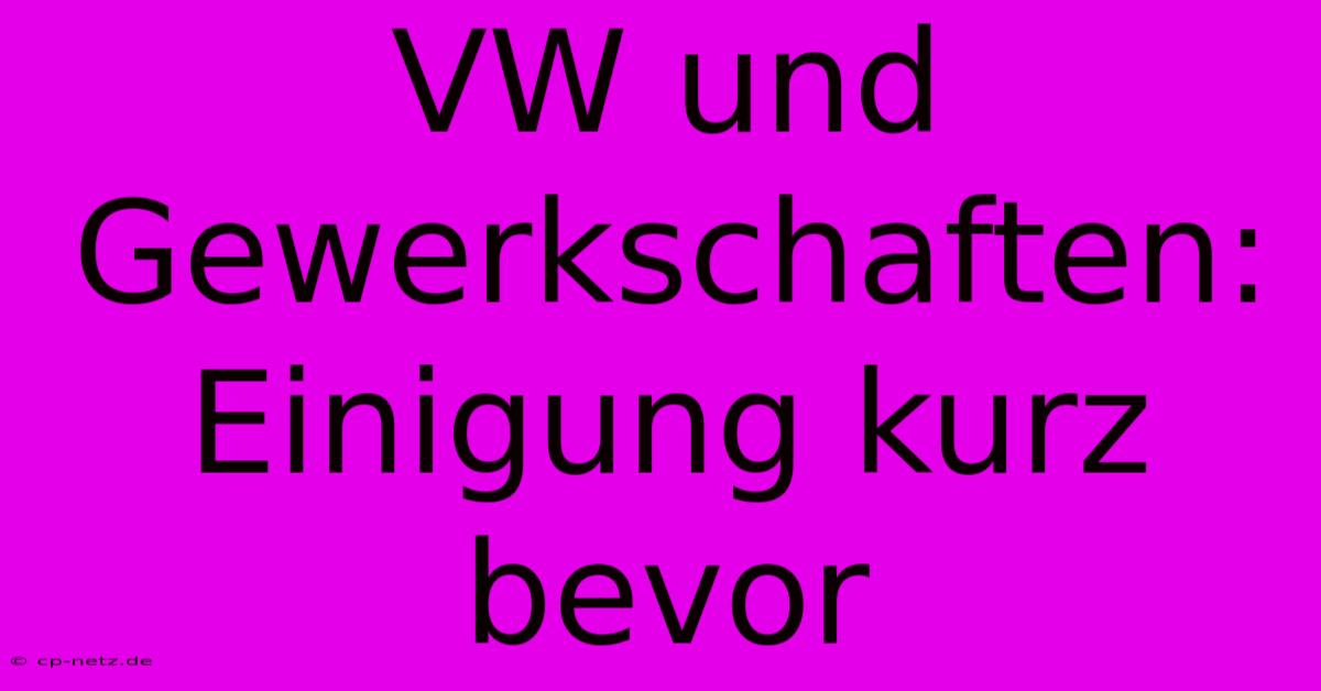 VW Und Gewerkschaften: Einigung Kurz Bevor