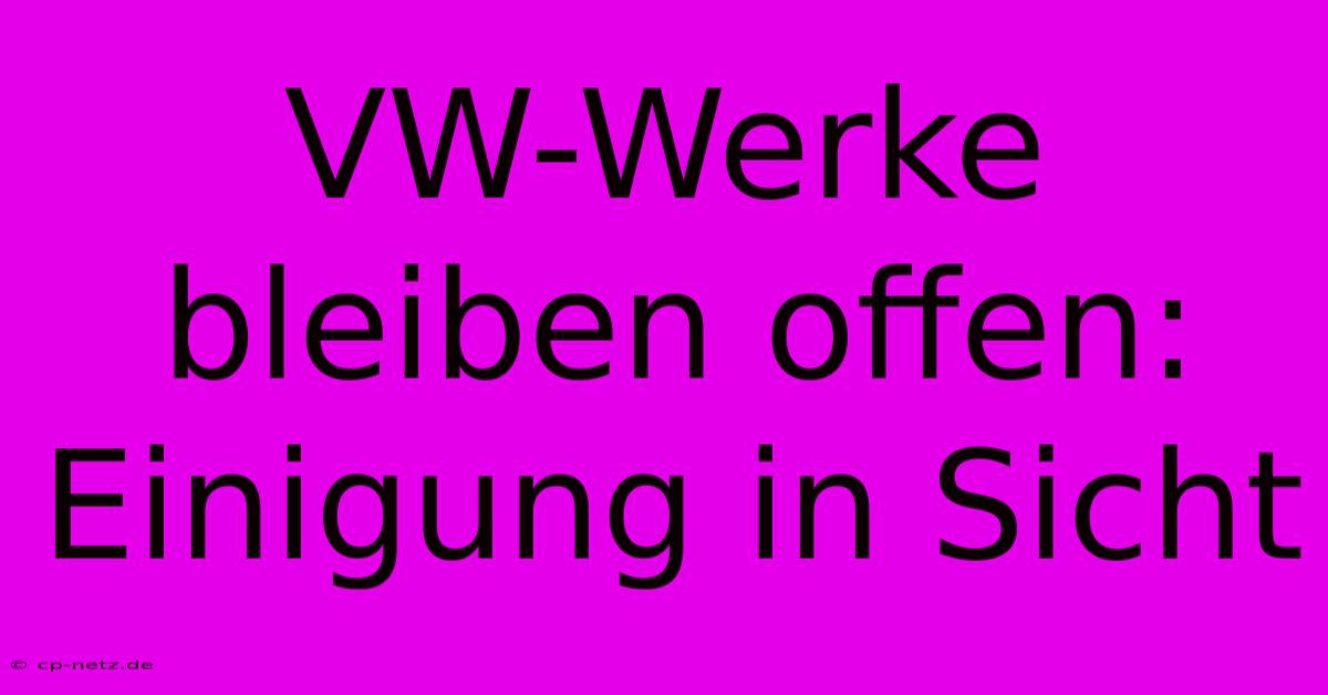 VW-Werke Bleiben Offen: Einigung In Sicht