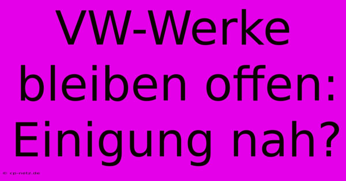 VW-Werke Bleiben Offen: Einigung Nah?