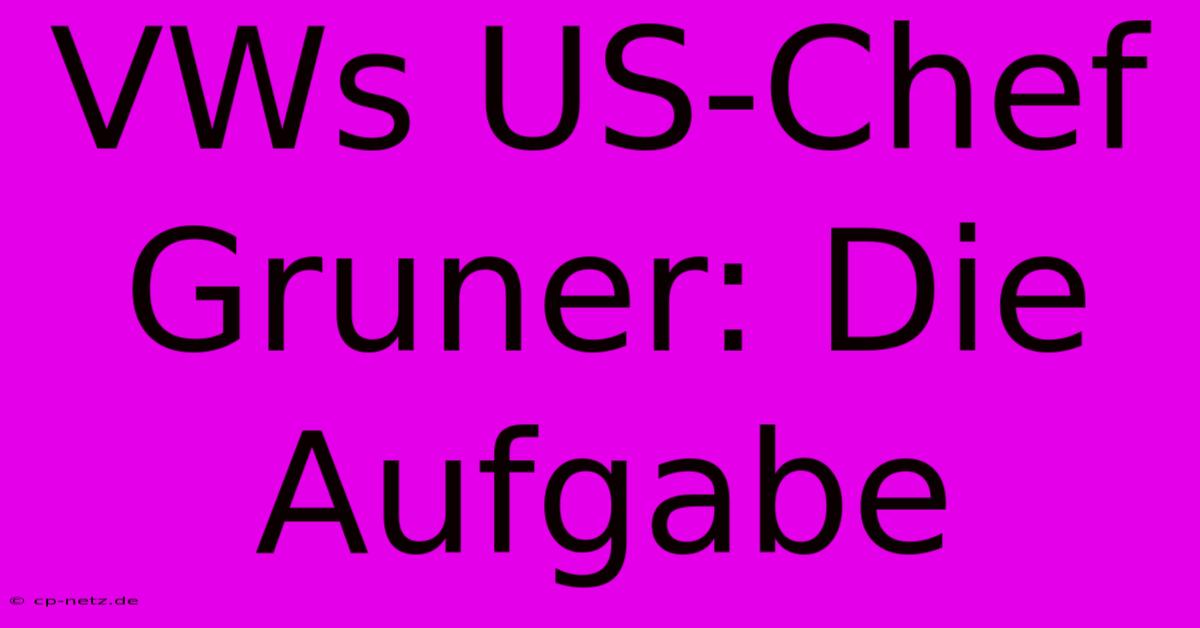 VWs US-Chef Gruner: Die Aufgabe