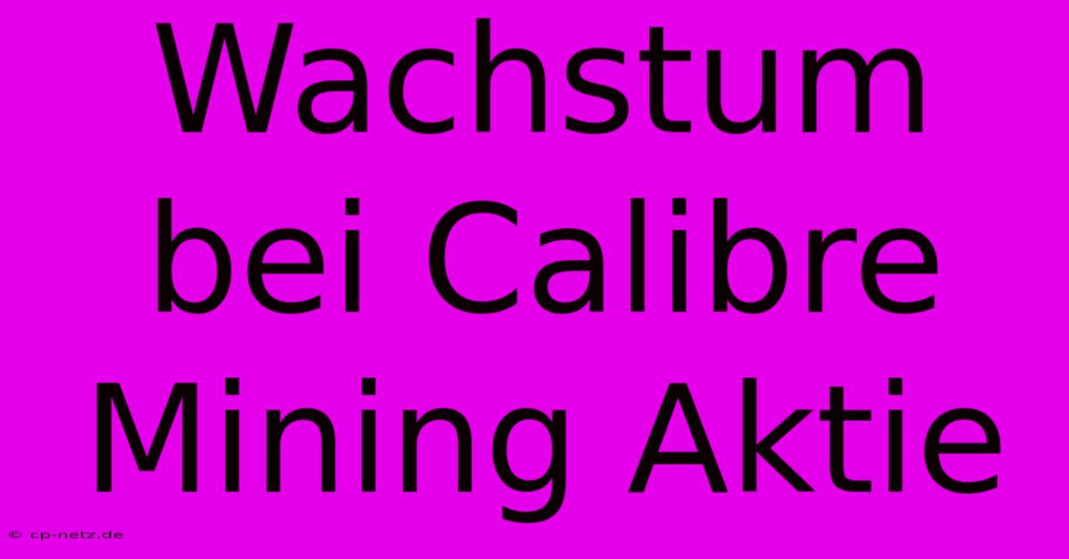 Wachstum Bei Calibre Mining Aktie