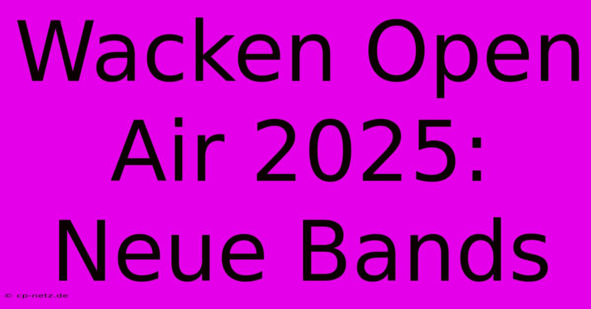 Wacken Open Air 2025: Neue Bands