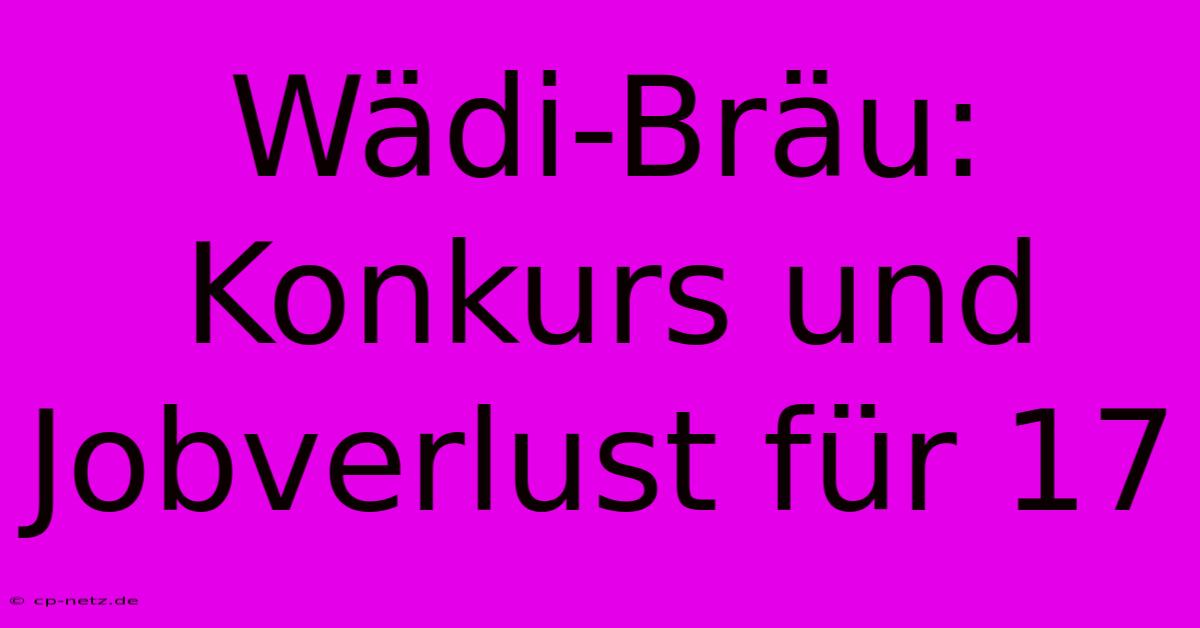 Wädi-Bräu: Konkurs Und Jobverlust Für 17