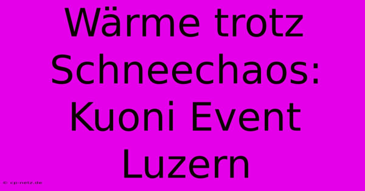 Wärme Trotz Schneechaos: Kuoni Event Luzern