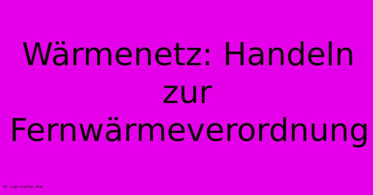 Wärmenetz: Handeln Zur Fernwärmeverordnung