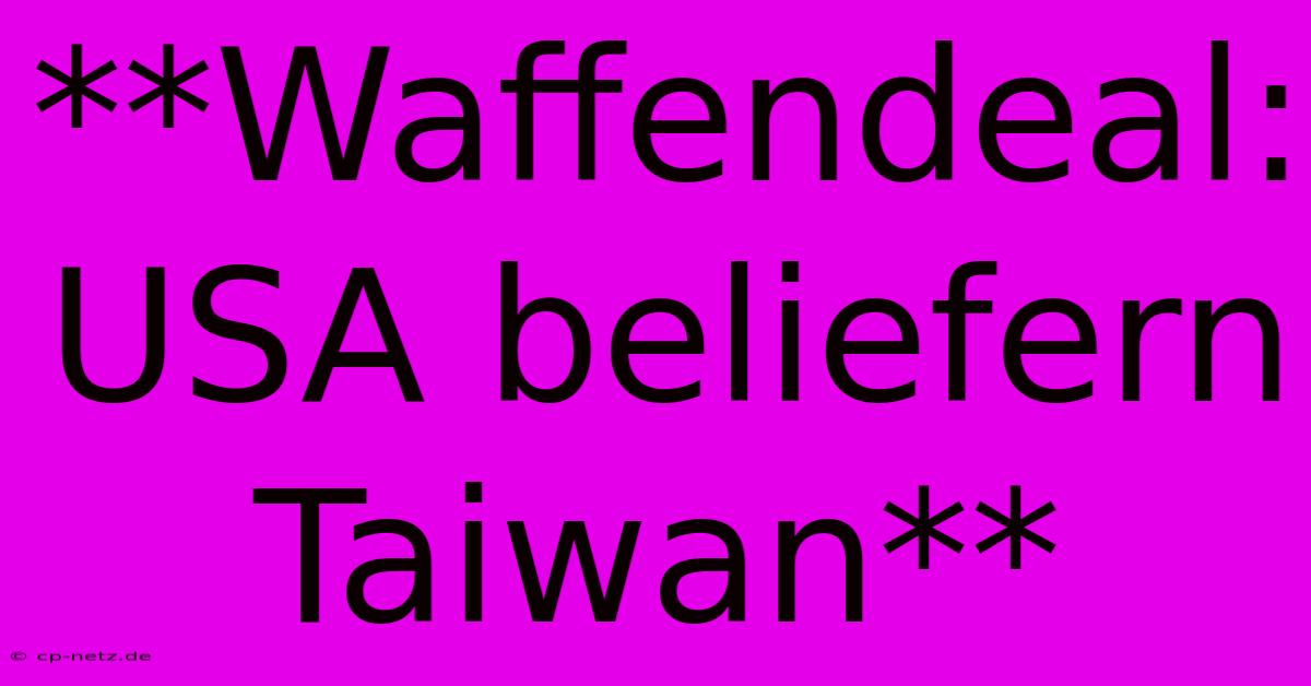 **Waffendeal: USA Beliefern Taiwan**