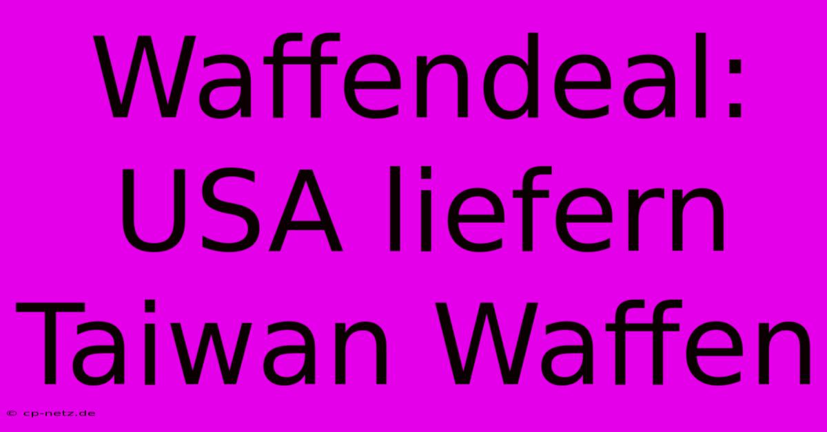 Waffendeal: USA Liefern Taiwan Waffen