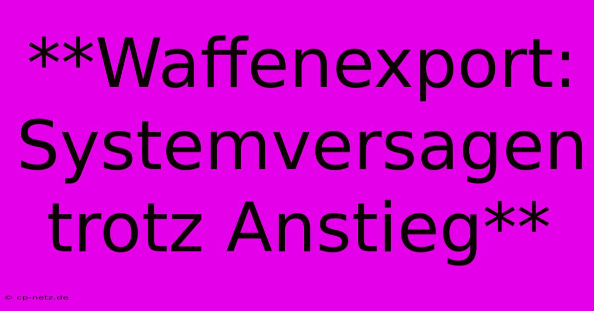 **Waffenexport:  Systemversagen Trotz Anstieg**