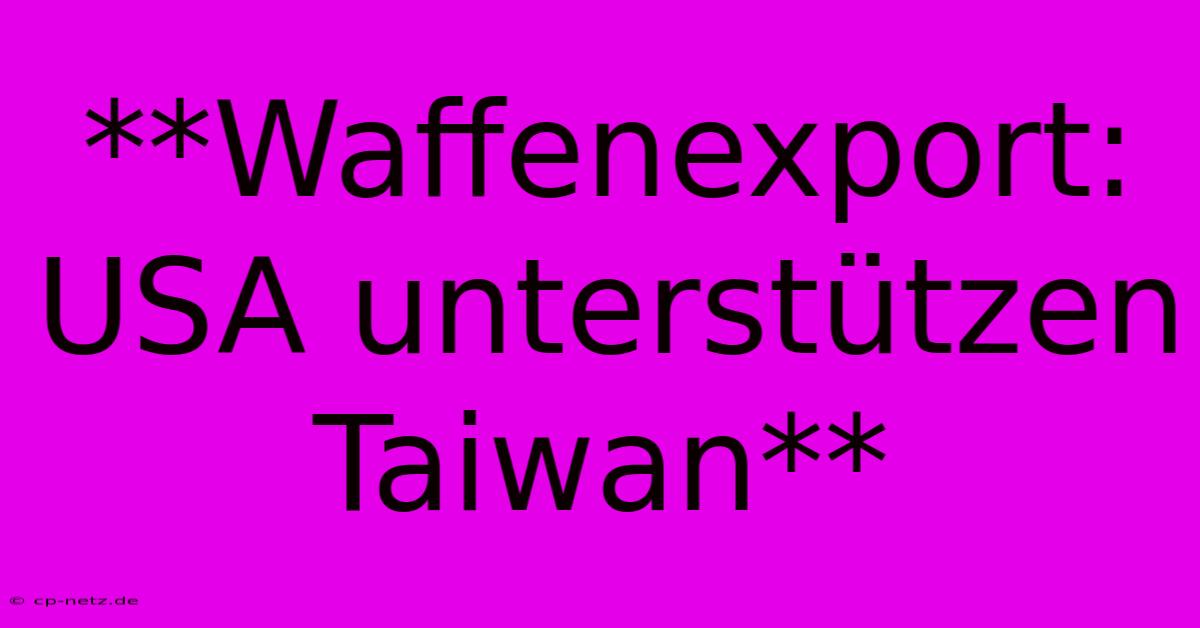 **Waffenexport: USA Unterstützen Taiwan**