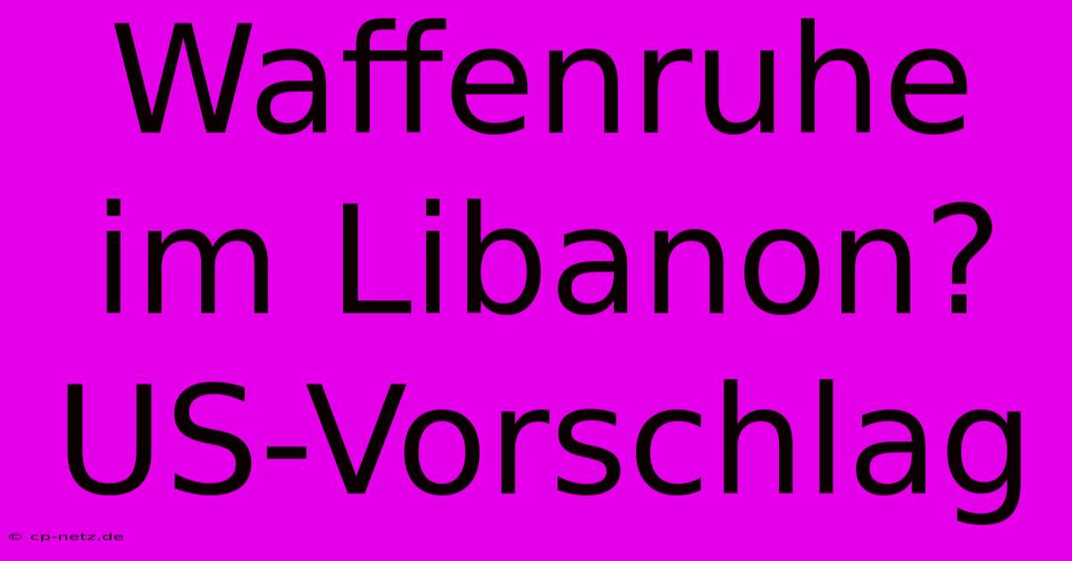 Waffenruhe Im Libanon? US-Vorschlag