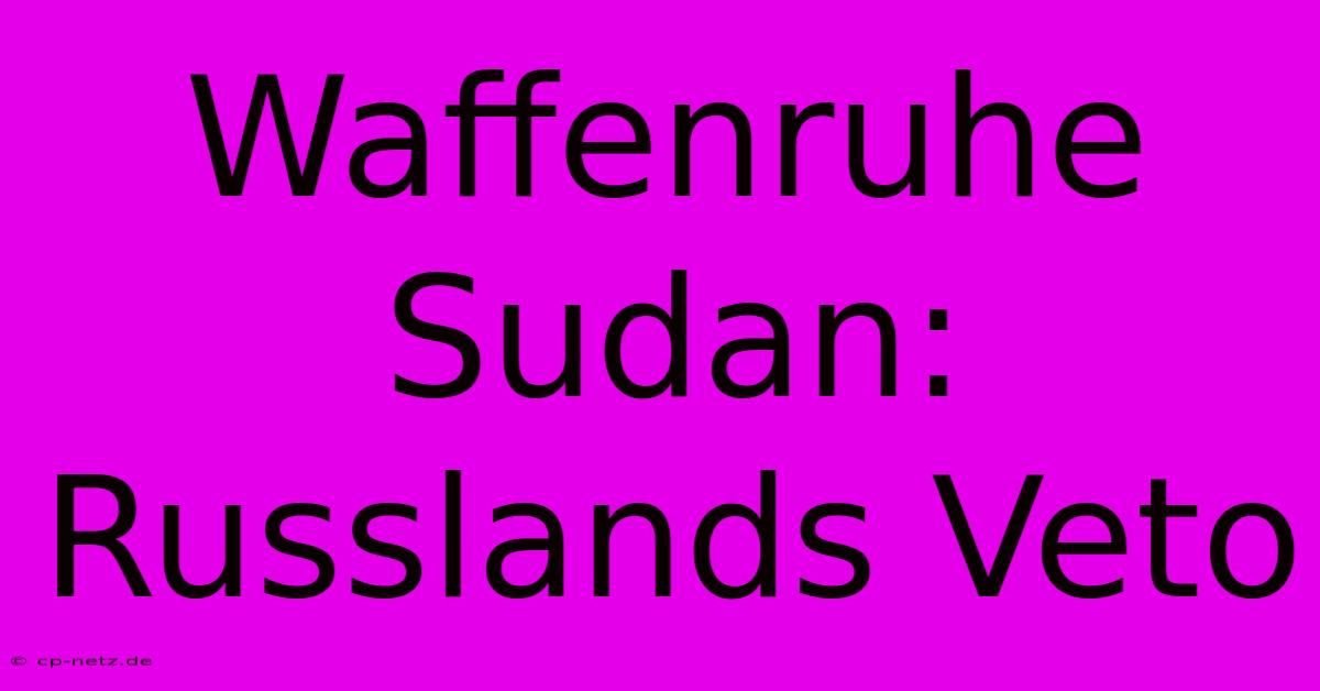 Waffenruhe Sudan: Russlands Veto