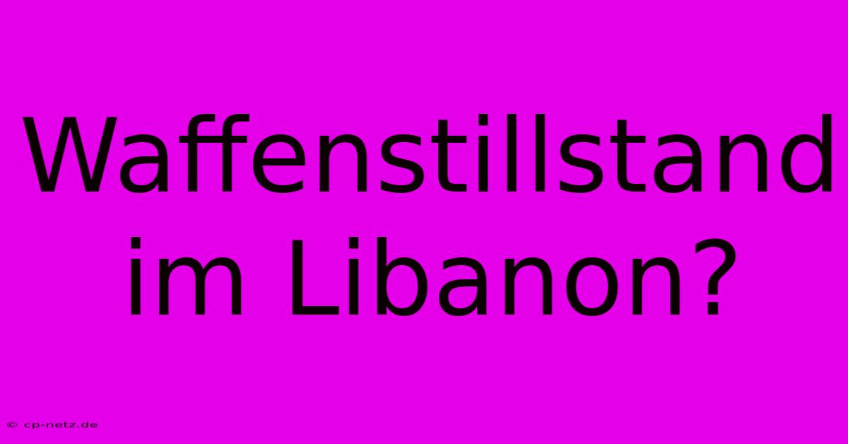 Waffenstillstand Im Libanon?