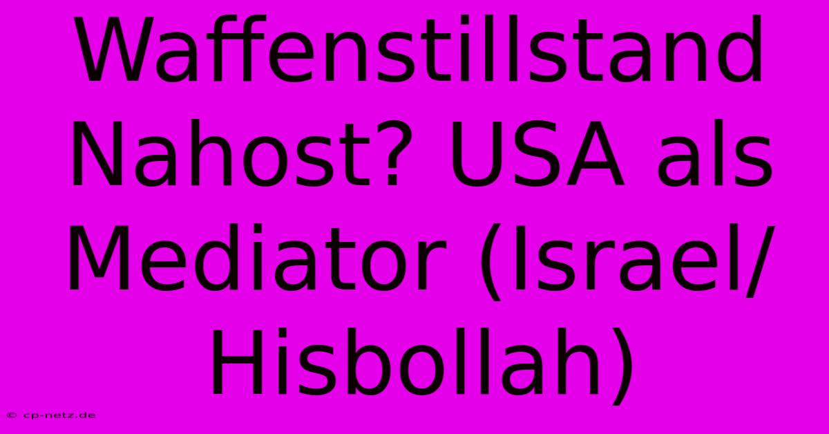 Waffenstillstand Nahost? USA Als Mediator (Israel/Hisbollah)