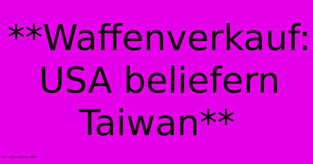 **Waffenverkauf: USA Beliefern Taiwan**