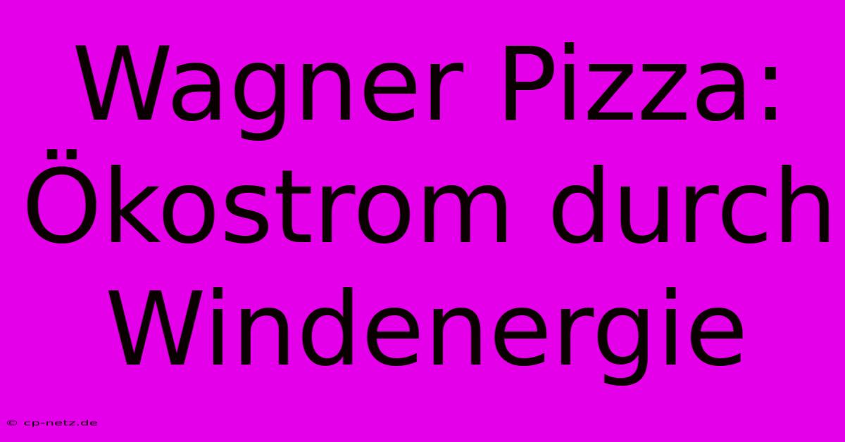 Wagner Pizza:  Ökostrom Durch Windenergie