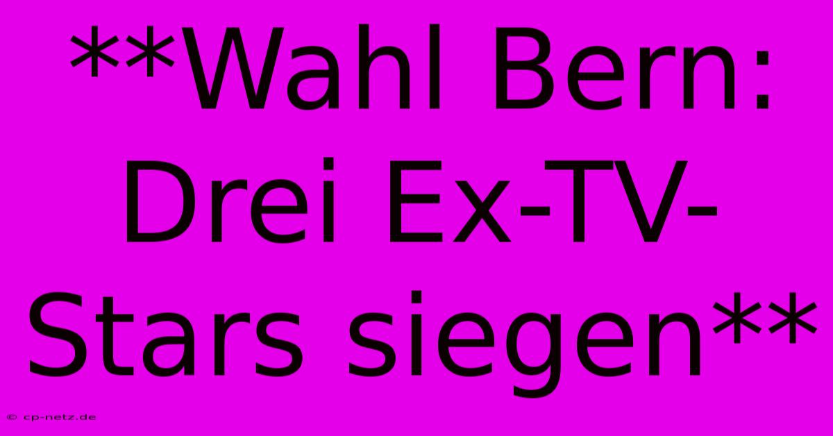 **Wahl Bern: Drei Ex-TV-Stars Siegen**