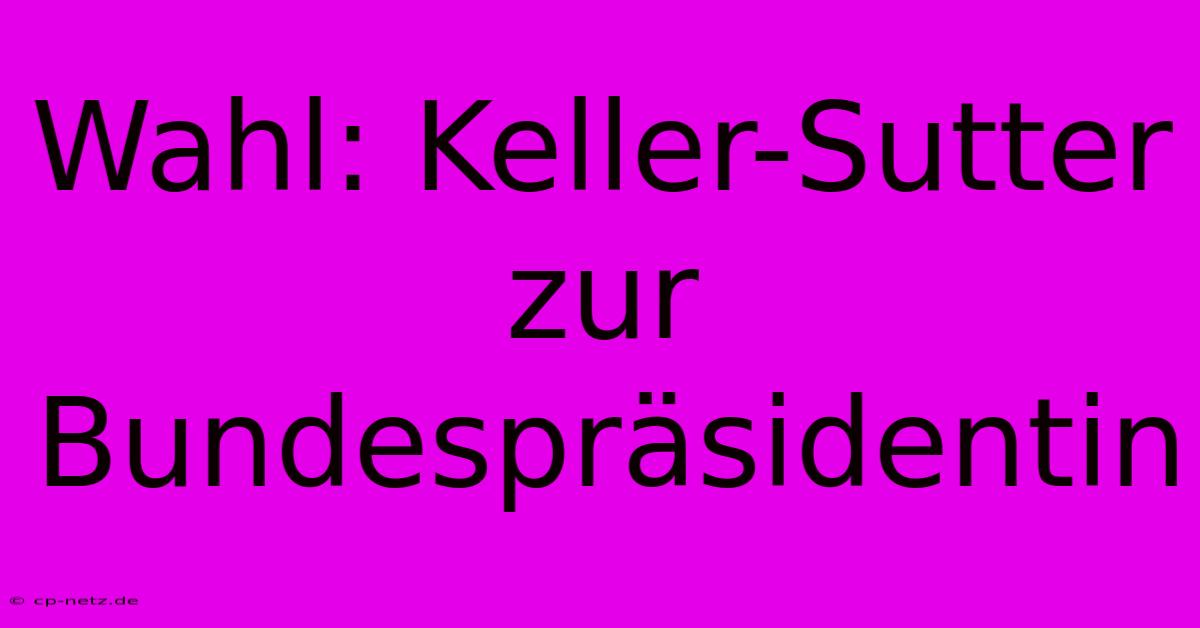 Wahl: Keller-Sutter Zur Bundespräsidentin