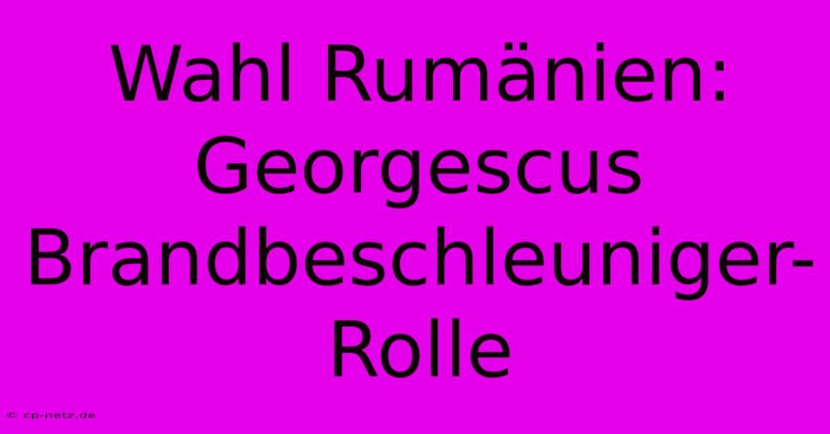 Wahl Rumänien: Georgescus Brandbeschleuniger-Rolle