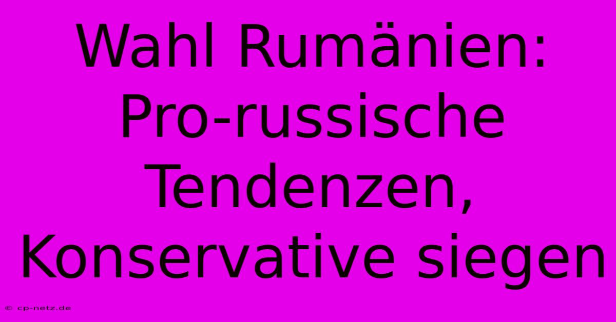 Wahl Rumänien:  Pro-russische Tendenzen, Konservative Siegen