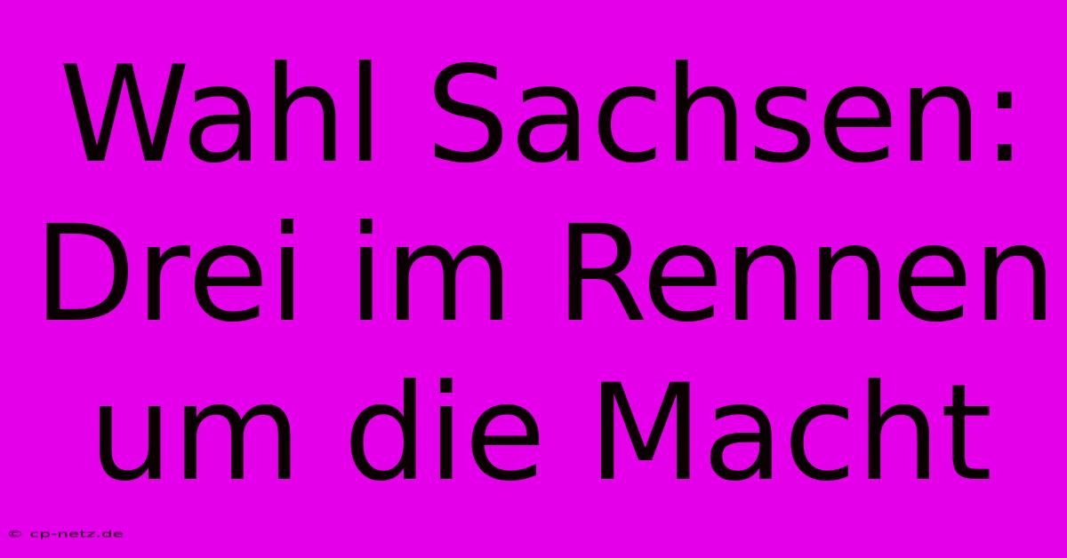 Wahl Sachsen: Drei Im Rennen Um Die Macht