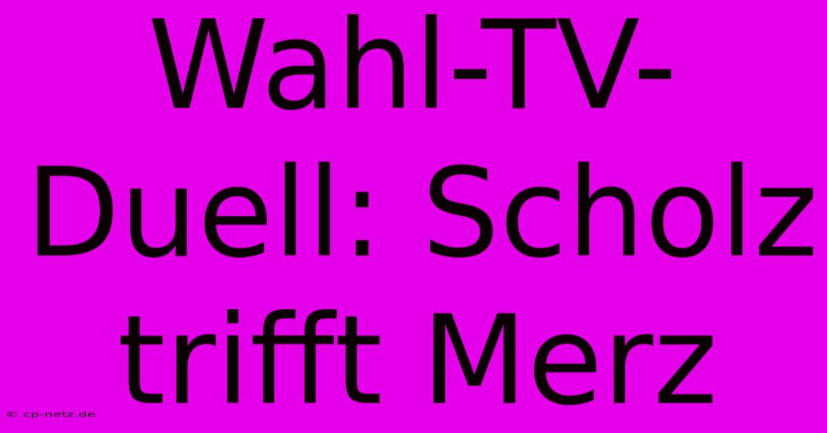 Wahl-TV-Duell: Scholz Trifft Merz