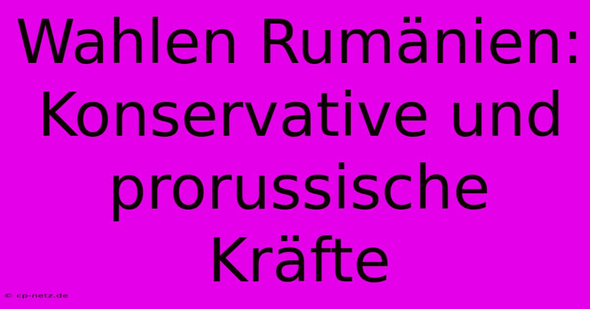 Wahlen Rumänien: Konservative Und Prorussische Kräfte