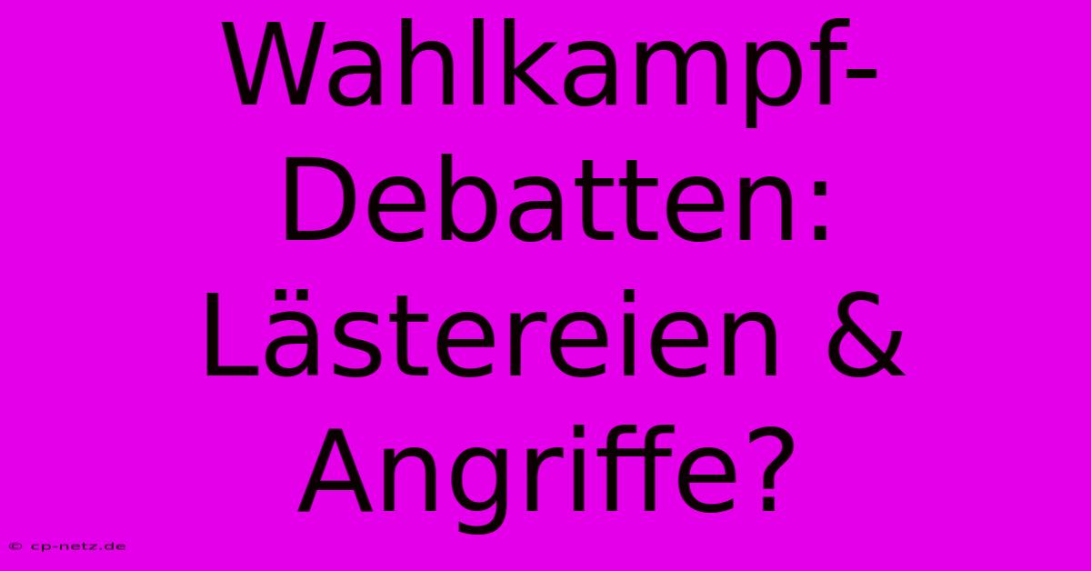 Wahlkampf-Debatten: Lästereien & Angriffe?