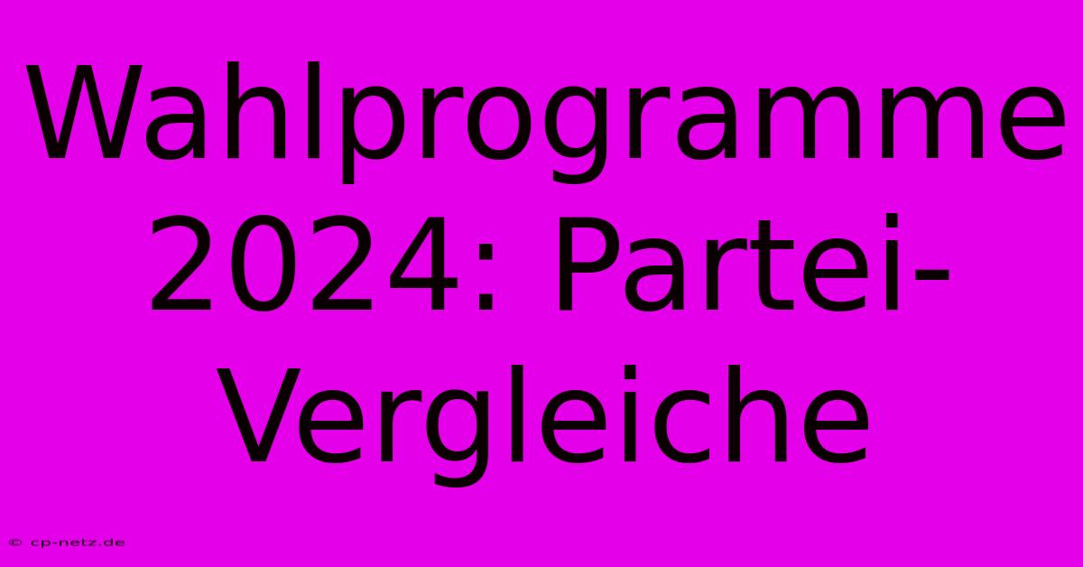 Wahlprogramme 2024: Partei-Vergleiche