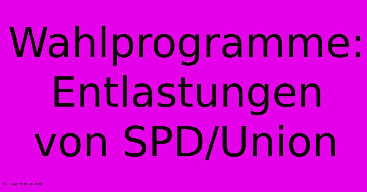 Wahlprogramme: Entlastungen Von SPD/Union