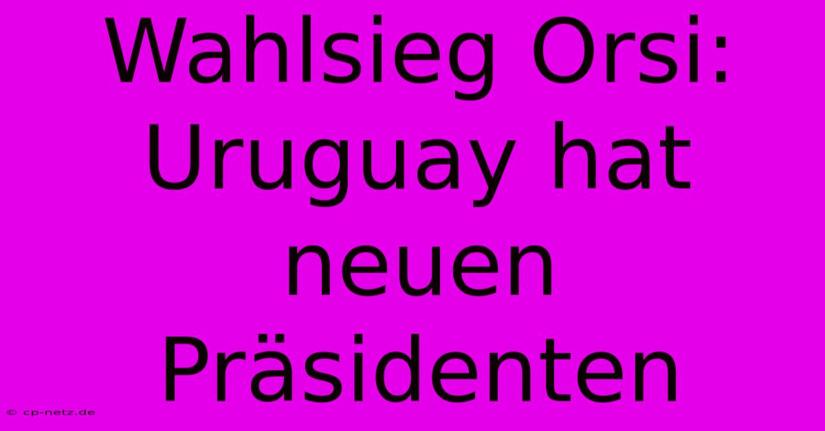 Wahlsieg Orsi: Uruguay Hat Neuen Präsidenten