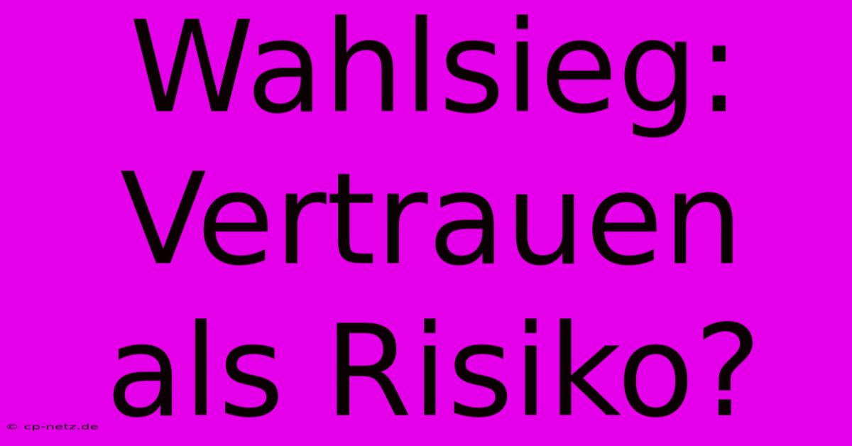 Wahlsieg: Vertrauen Als Risiko?