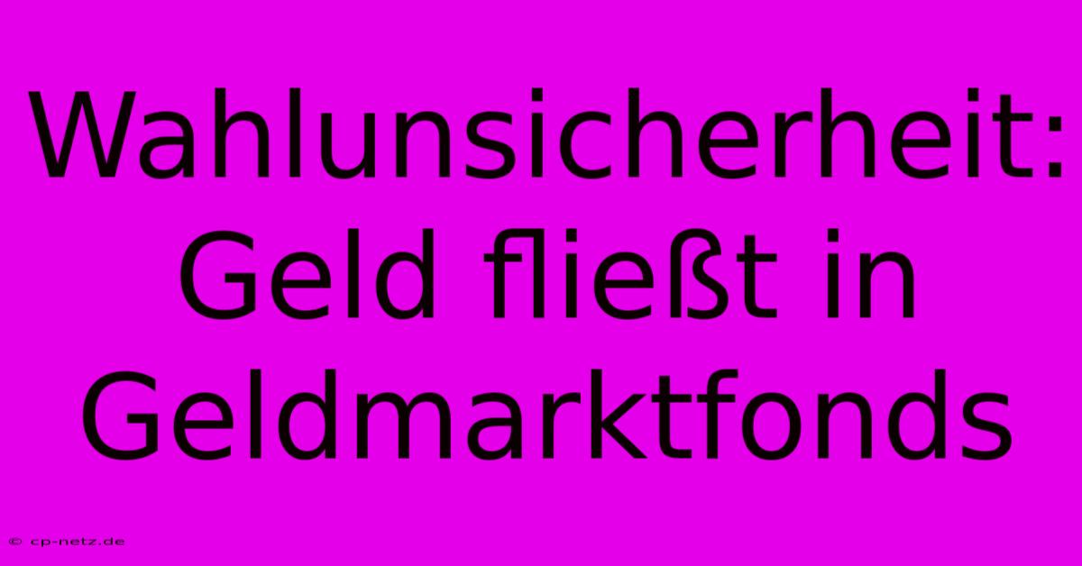 Wahlunsicherheit: Geld Fließt In Geldmarktfonds