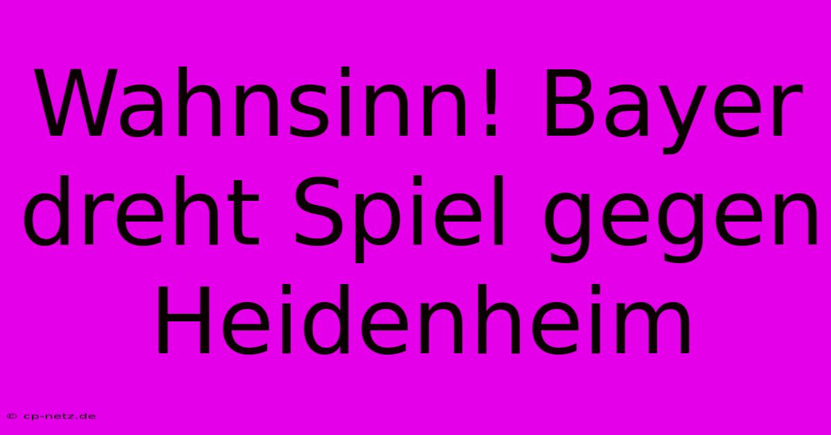 Wahnsinn! Bayer Dreht Spiel Gegen Heidenheim