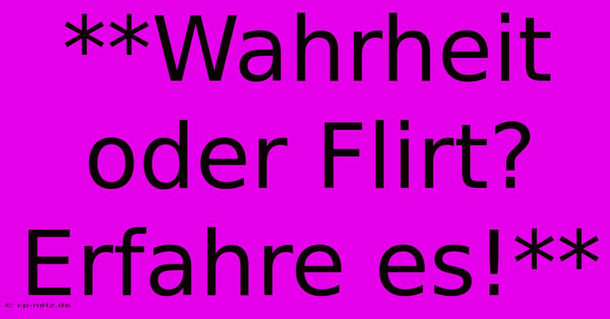 **Wahrheit Oder Flirt? Erfahre Es!**