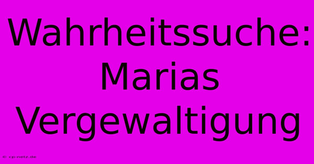 Wahrheitssuche: Marias Vergewaltigung