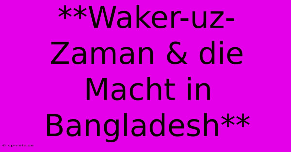 **Waker-uz-Zaman & Die Macht In Bangladesh**