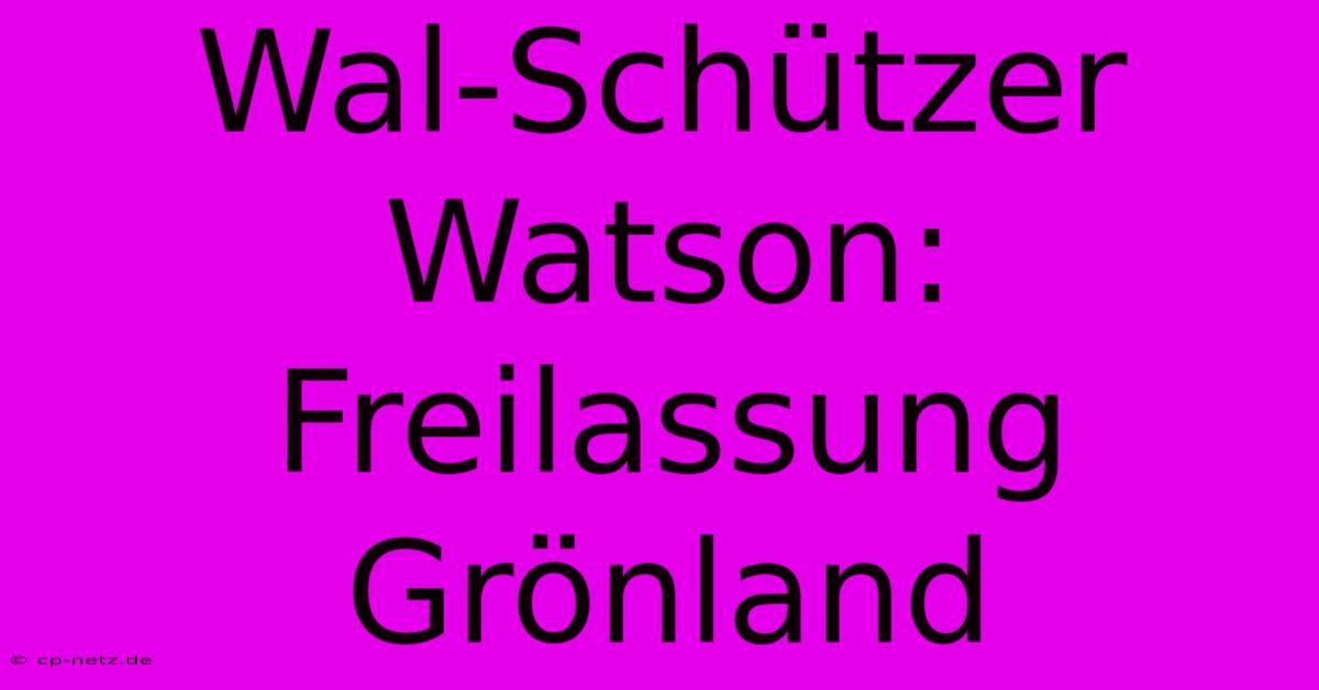 Wal-Schützer Watson: Freilassung Grönland