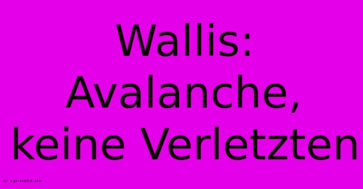 Wallis: Avalanche, Keine Verletzten