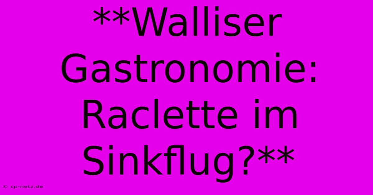 **Walliser Gastronomie: Raclette Im Sinkflug?**