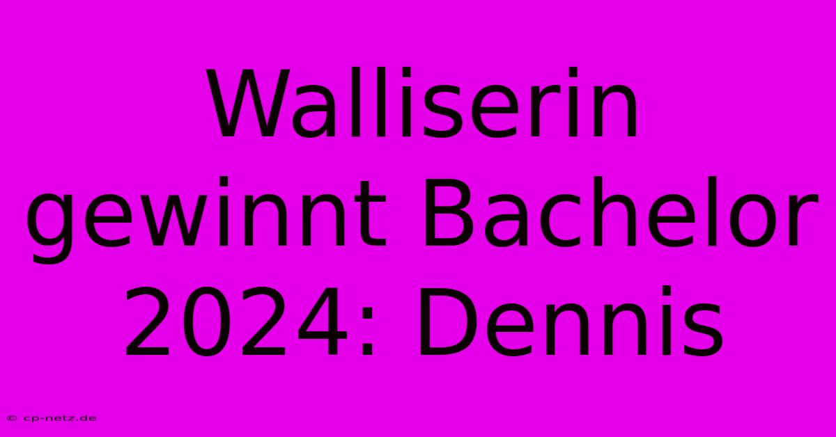 Walliserin Gewinnt Bachelor 2024: Dennis