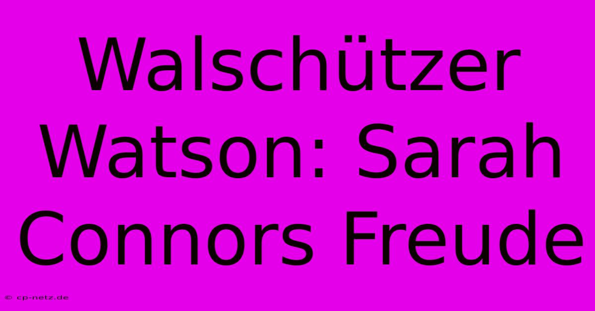 Walschützer Watson: Sarah Connors Freude