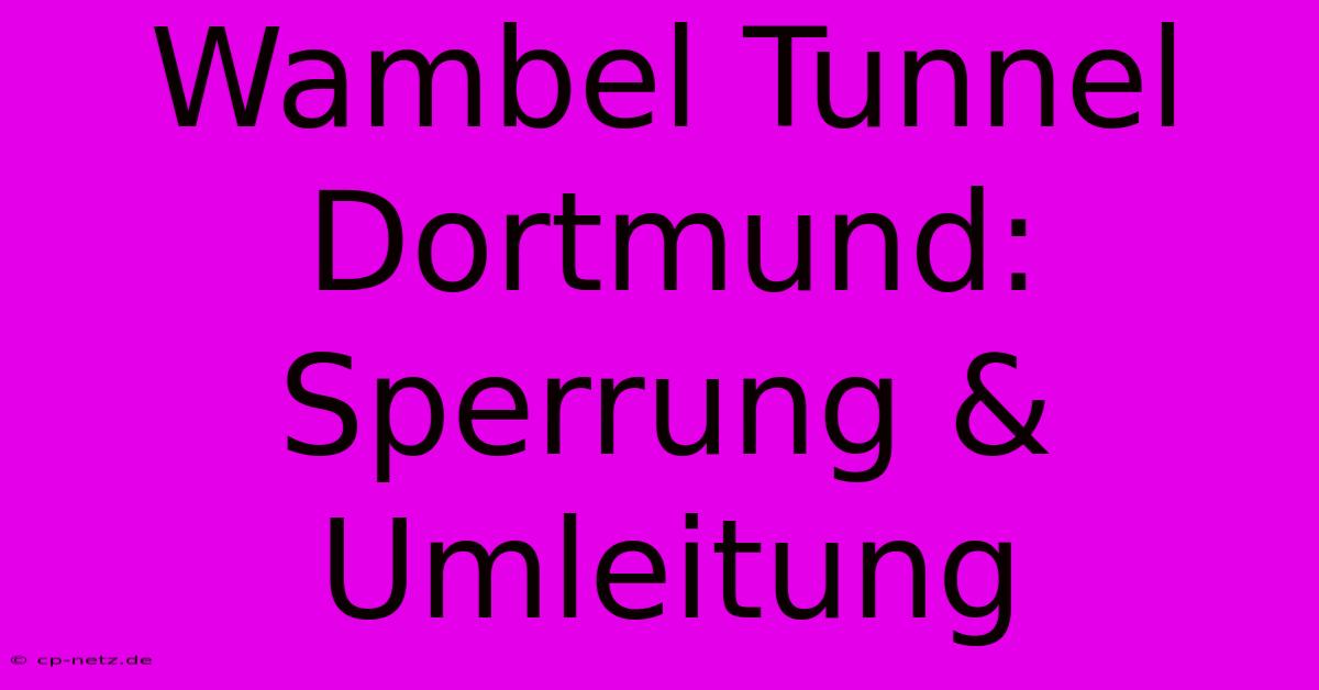 Wambel Tunnel Dortmund: Sperrung & Umleitung