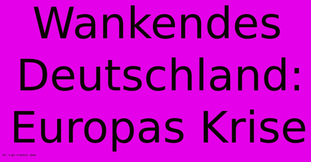 Wankendes Deutschland: Europas Krise